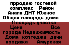 прродаю гостевой комплекс › Район ­ Анапа ДНТ Южное › Общая площадь дома ­ 800 › Площадь участка ­ 6 › Цена ­ 45 000 000 - Все города Недвижимость » Дома, коттеджи, дачи продажа   . Амурская обл.,Михайловский р-н